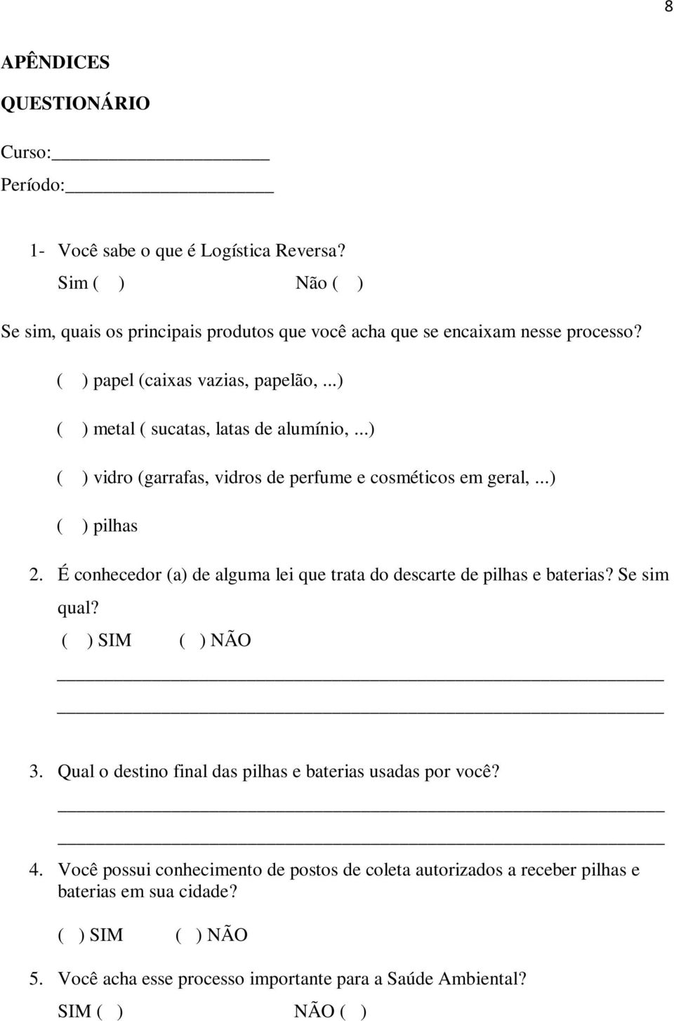 ..) ( ) vidro (garrafas, vidros de perfume e cosméticos em geral,...) ( ) pilhas 2. É conhecedor (a) de alguma lei que trata do descarte de pilhas e baterias? Se sim qual?