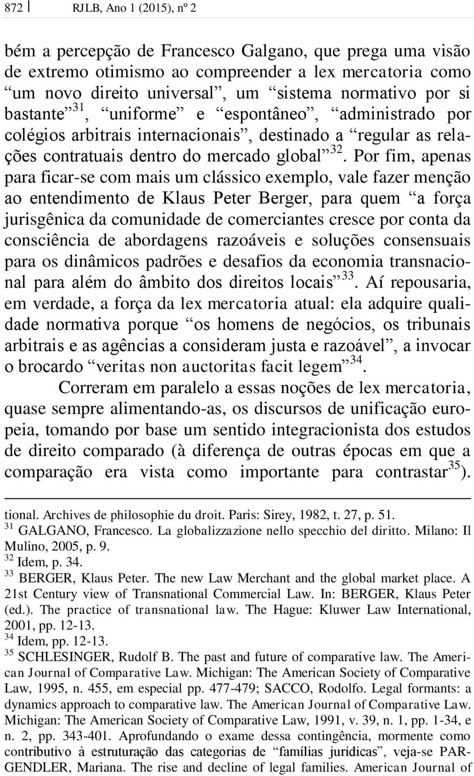 Por fim, apenas para ficar-se com mais um clássico exemplo, vale fazer menção ao entendimento de Klaus Peter Berger, para quem a força jurisgênica da comunidade de comerciantes cresce por conta da