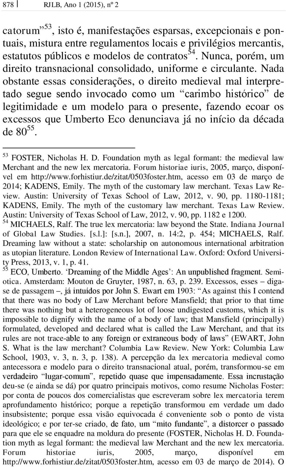 Nada obstante essas considerações, o direito medieval mal interpretado segue sendo invocado como um carimbo histórico de legitimidade e um modelo para o presente, fazendo ecoar os excessos que