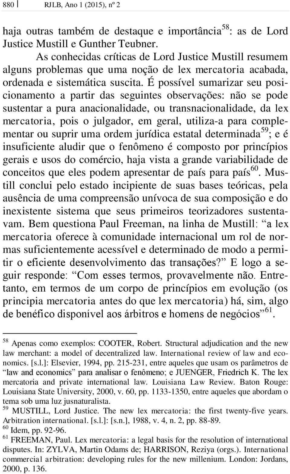 É possível sumarizar seu posicionamento a partir das seguintes observações: não se pode sustentar a pura anacionalidade, ou transnacionalidade, da lex mercatoria, pois o julgador, em geral, utiliza-a