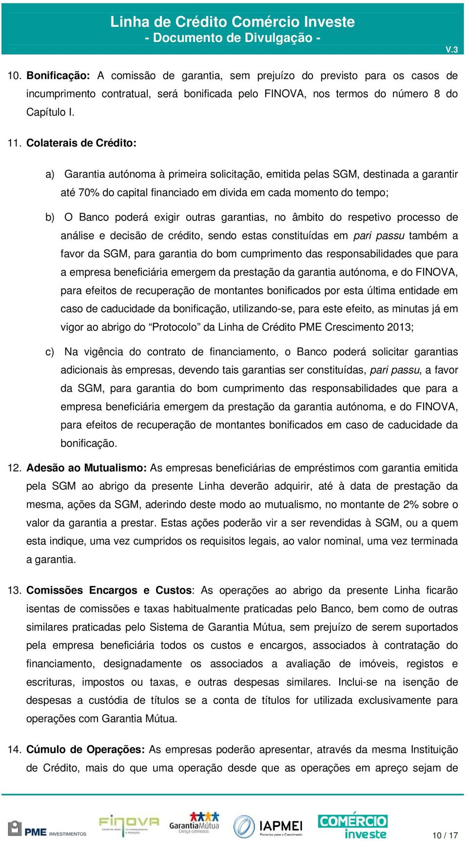 outras garantias, no âmbito do respetivo processo de análise e decisão de crédito, sendo estas constituídas em pari passu também a favor da SGM, para garantia do bom cumprimento das responsabilidades