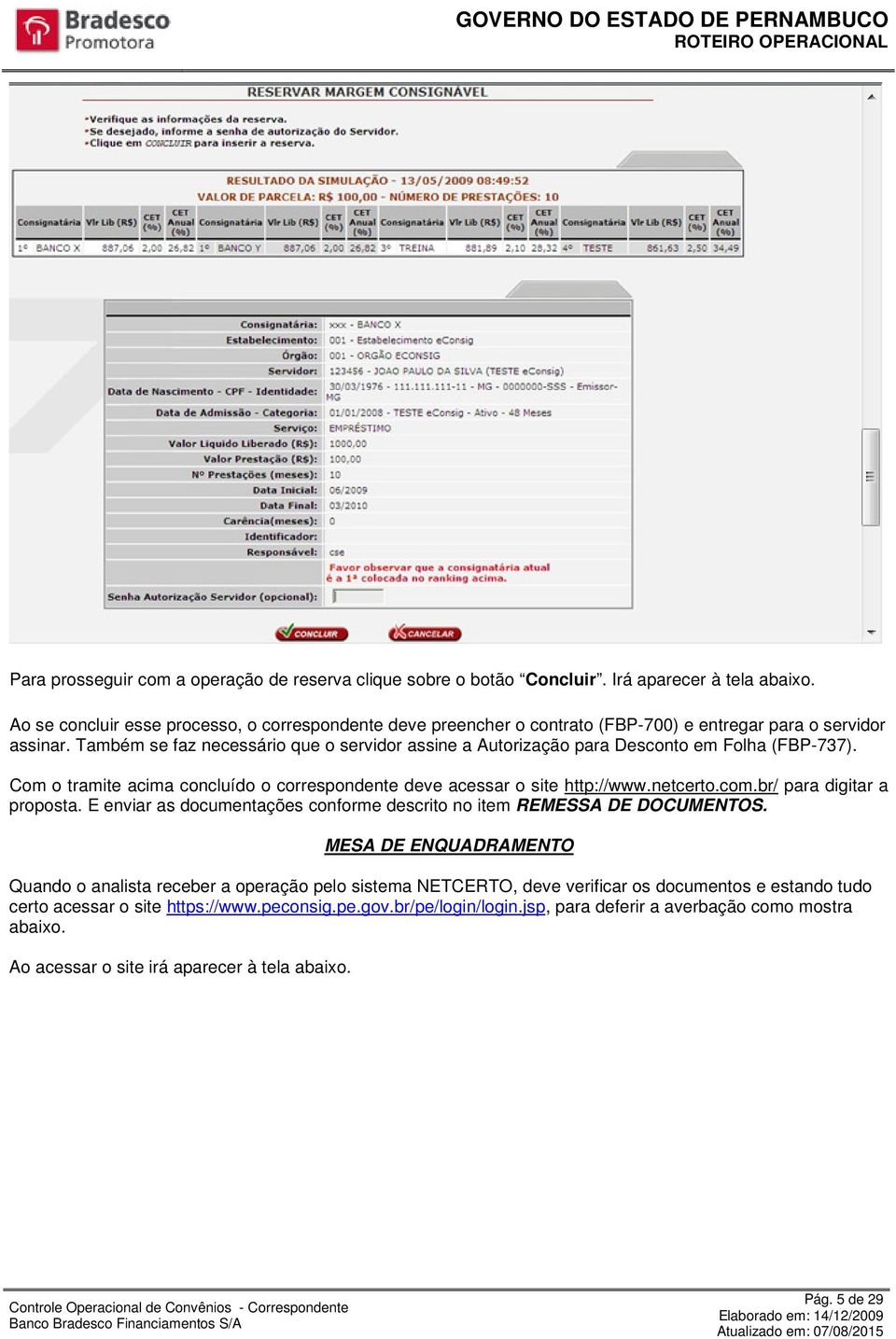 Também se faz necessário que o servidor assine a Autorização para Desconto em Folha (FBP-737). Com o tramite acima concluído o correspondente deve acessar o site http://www.netcerto.com.