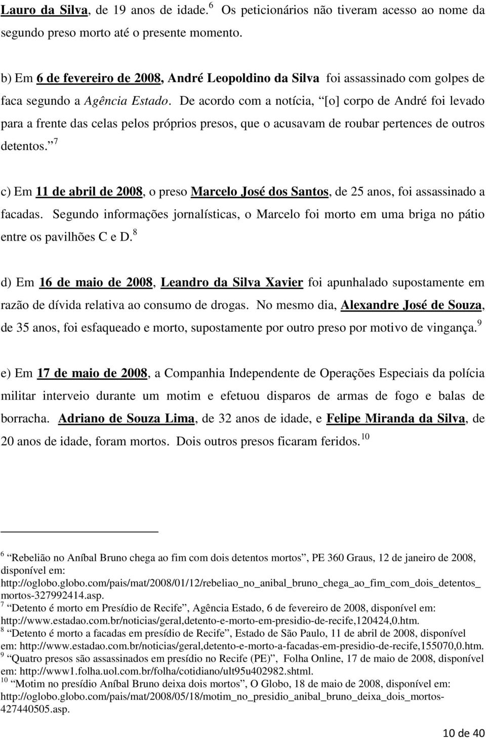 De acordo com a notícia, [o] corpo de André foi levado para a frente das celas pelos próprios presos, que o acusavam de roubar pertences de outros detentos.