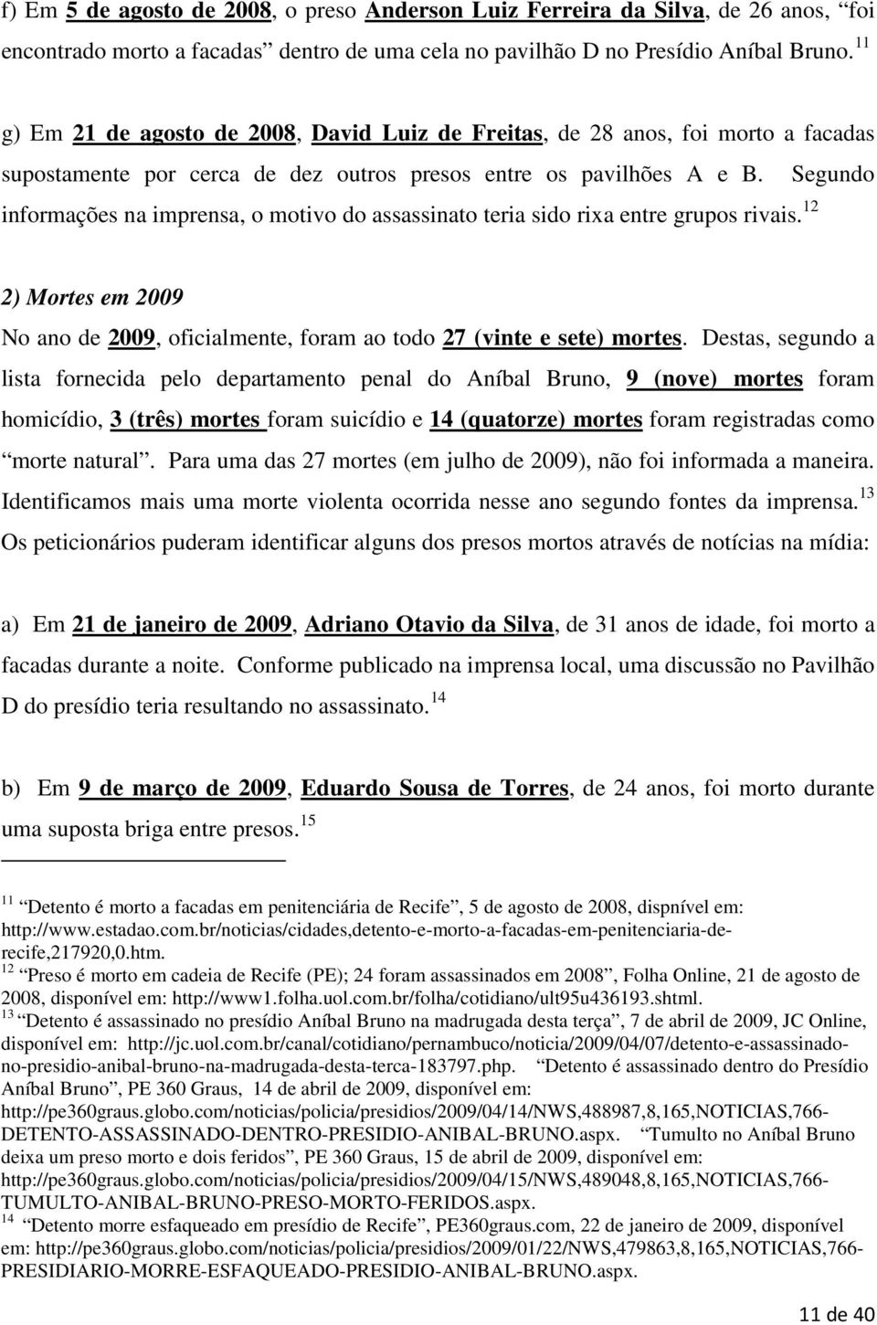 Segundo informações na imprensa, o motivo do assassinato teria sido rixa entre grupos rivais. 12 2) Mortes em 2009 No ano de 2009, oficialmente, foram ao todo 27 (vinte e sete) mortes.