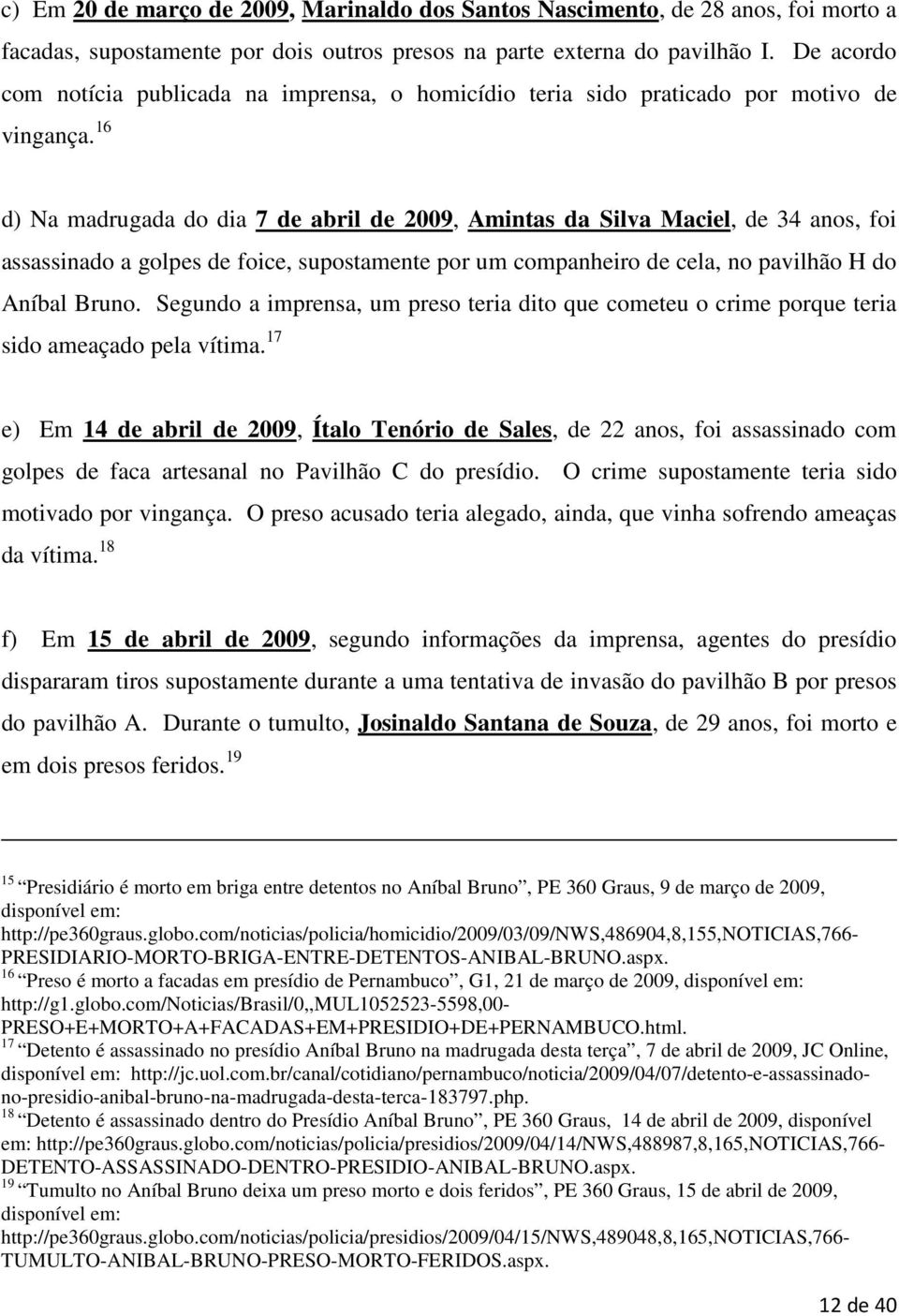 16 d) Na madrugada do dia 7 de abril de 2009, Amintas da Silva Maciel, de 34 anos, foi assassinado a golpes de foice, supostamente por um companheiro de cela, no pavilhão H do Aníbal Bruno.