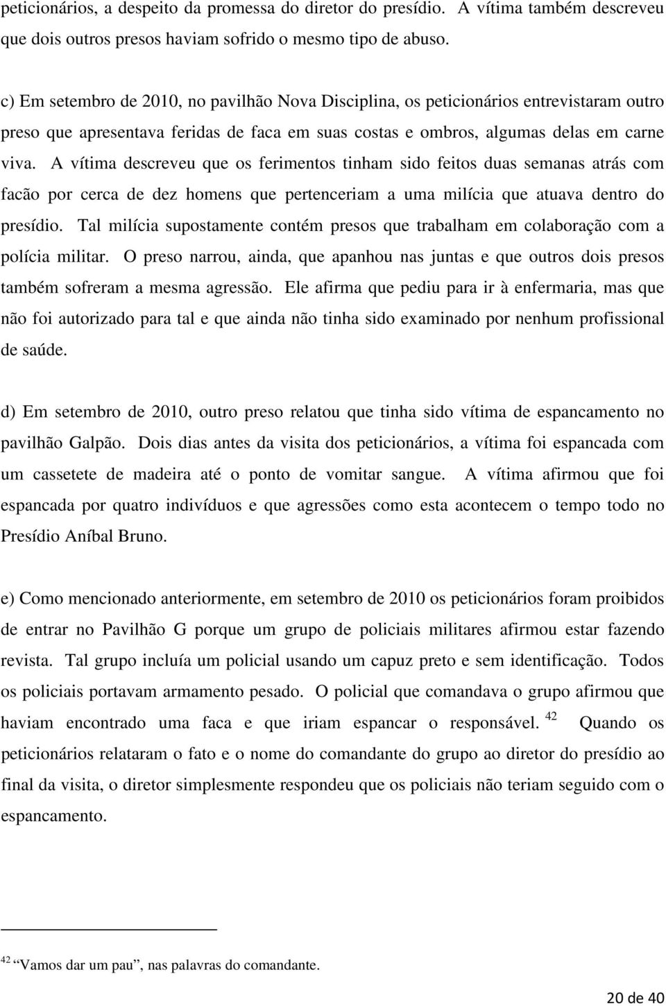 A vítima descreveu que os ferimentos tinham sido feitos duas semanas atrás com facão por cerca de dez homens que pertenceriam a uma milícia que atuava dentro do presídio.