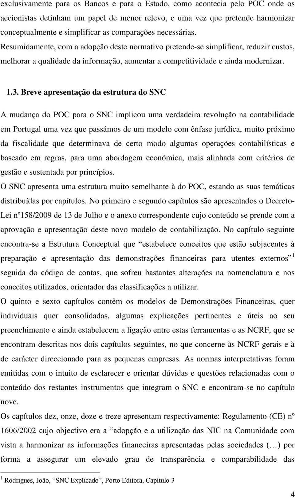 Breve apresentação da estrutura do SNC A mudança do POC para o SNC implicou uma verdadeira revolução na contabilidade em Portugal uma vez que passámos de um modelo com ênfase jurídica, muito próximo