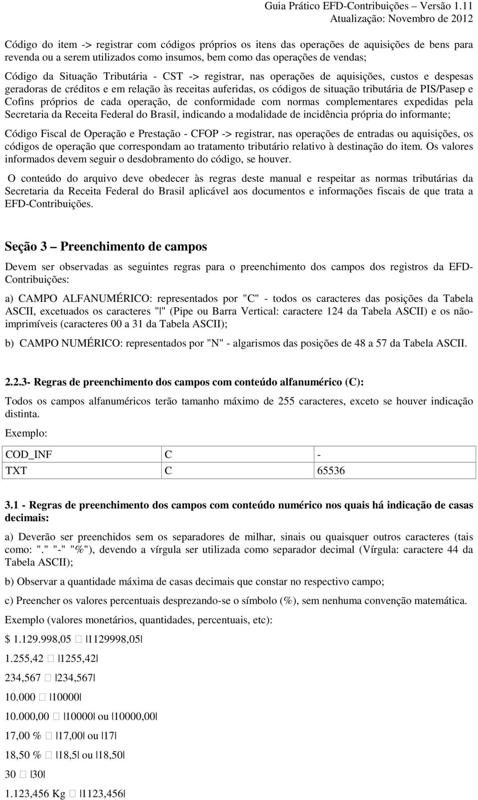 próprios de cada operação, de conformidade com normas complementares expedidas pela Secretaria da Receita Federal do Brasil, indicando a modalidade de incidência própria do informante; Código Fiscal