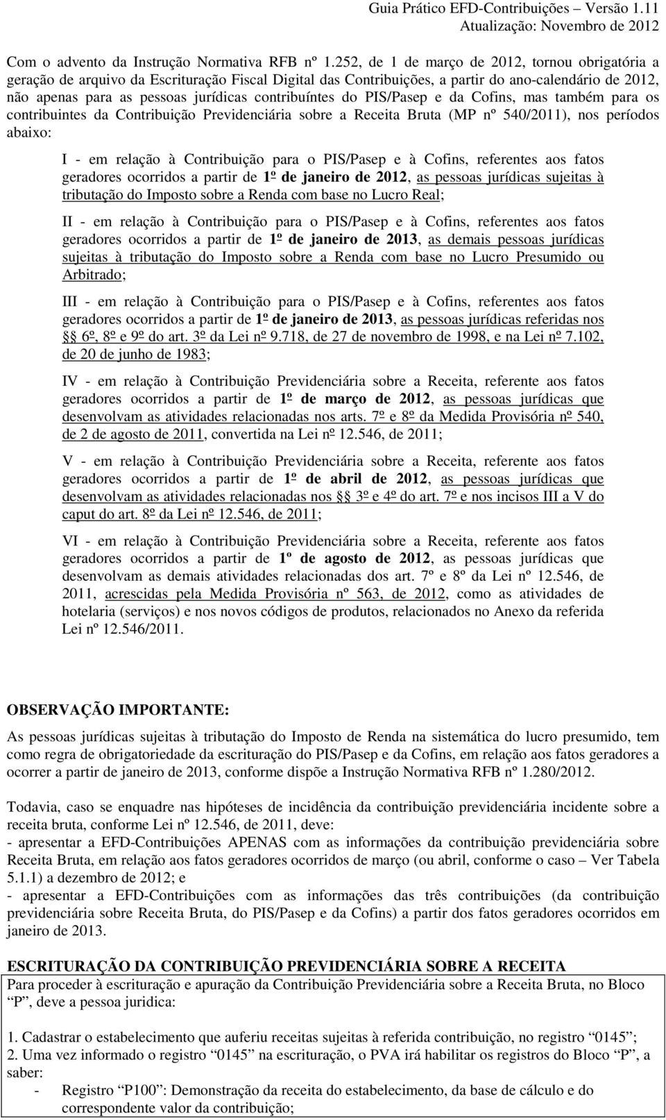 contribuíntes do PIS/Pasep e da Cofins, mas também para os contribuintes da Contribuição Previdenciária sobre a Receita Bruta (MP nº 540/2011), nos períodos abaixo: I - em relação à Contribuição para