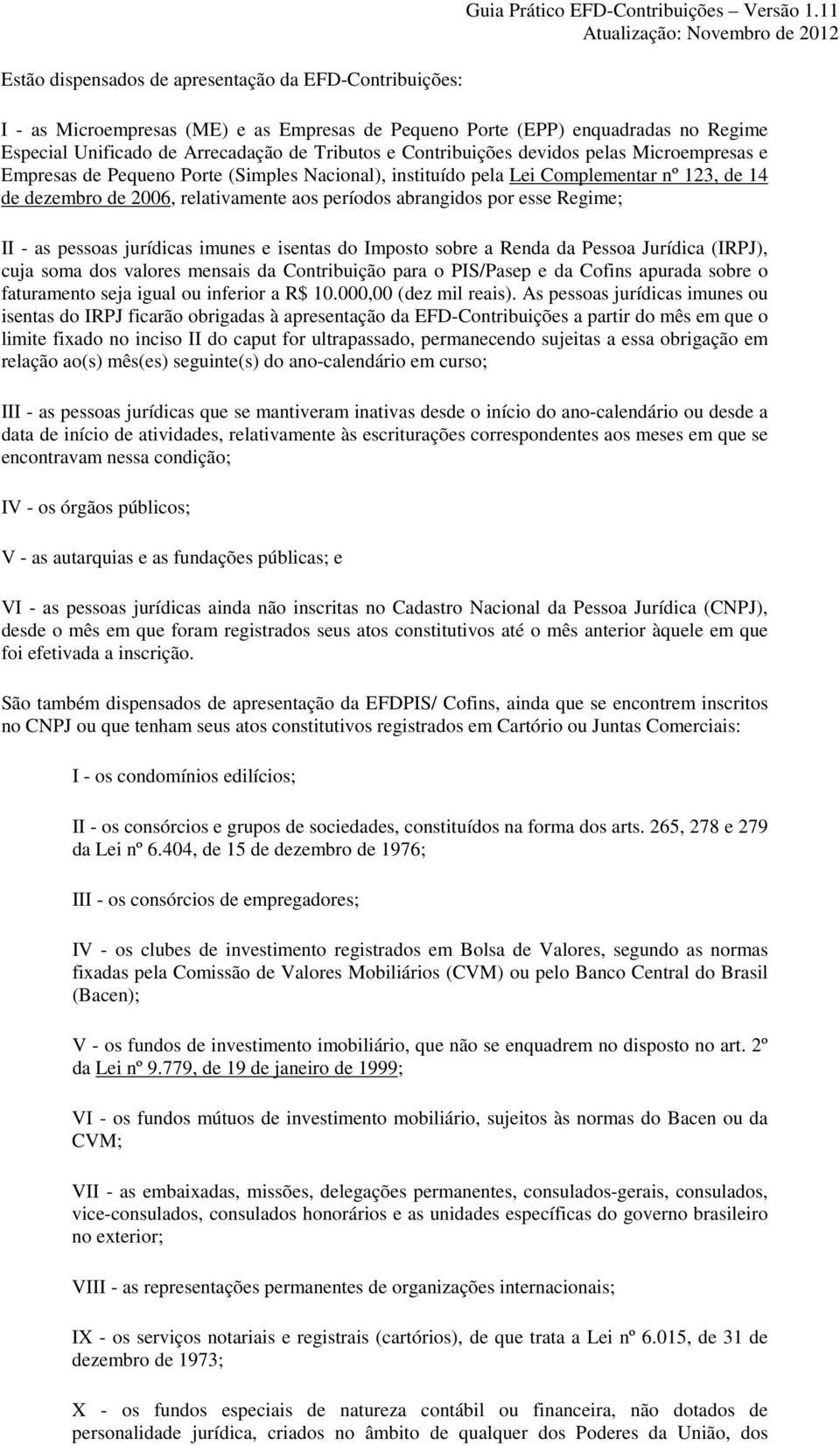 Porte (Simples Nacional), instituído pela Lei Complementar nº 123, de 14 de dezembro de 2006, relativamente aos períodos abrangidos por esse Regime; II - as pessoas jurídicas imunes e isentas do