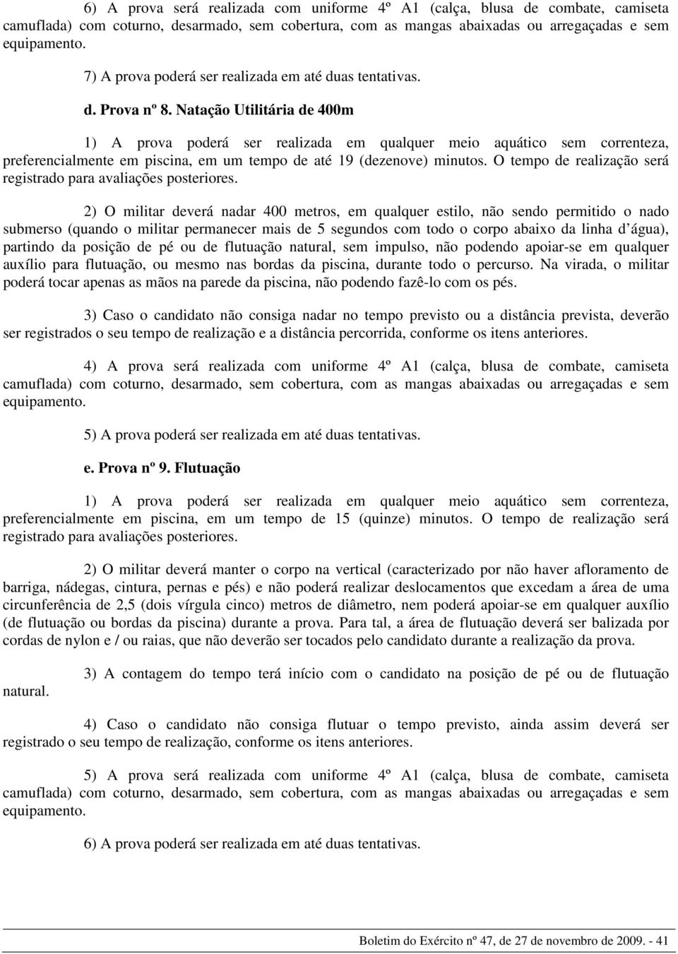 Natação Utilitária de 400m 1) A prova poderá ser realizada em qualquer meio aquático sem correnteza, preferencialmente em piscina, em um tempo de até 19 (dezenove) minutos.