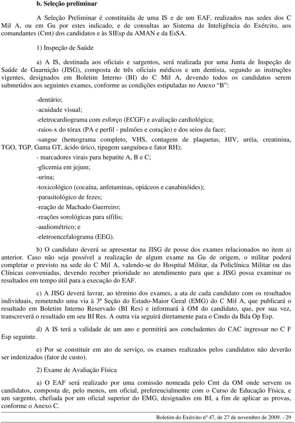 1) Inspeção de Saúde a) A IS, destinada aos oficiais e sargentos, será realizada por uma Junta de Inspeção de Saúde de Guarnição (JISG), composta de três oficiais médicos e um dentista, segundo as