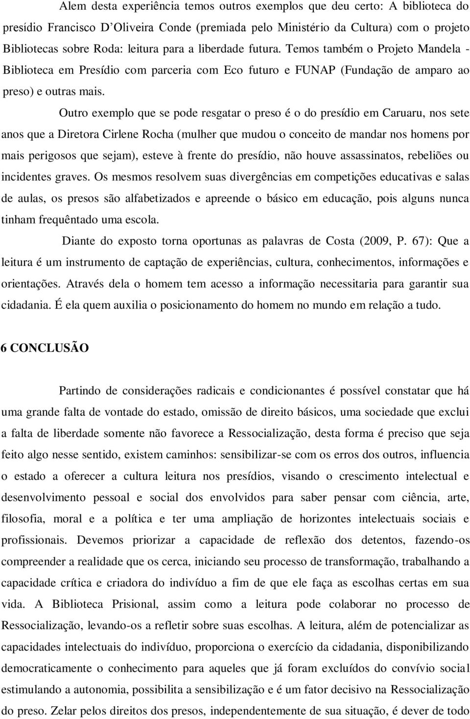 Outro exemplo que se pode resgatar o preso é o do presídio em Caruaru, nos sete anos que a Diretora Cirlene Rocha (mulher que mudou o conceito de mandar nos homens por mais perigosos que sejam),