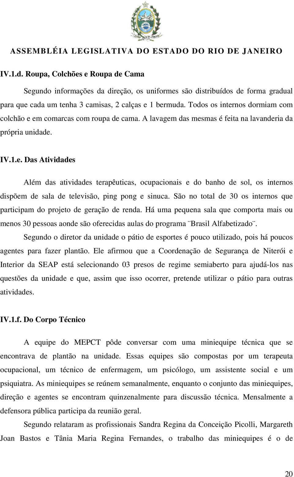 São no total de 30 os internos que participam do projeto de geração de renda. Há uma pequena sala que comporta mais ou menos 30 pessoas aonde são oferecidas aulas do programa Brasil Alfabetizado.