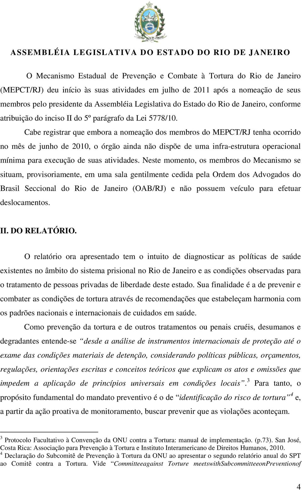 Cabe registrar que embora a nomeação dos membros do MEPCT/RJ tenha ocorrido no mês de junho de 2010, o órgão ainda não dispõe de uma infra-estrutura operacional mínima para execução de suas