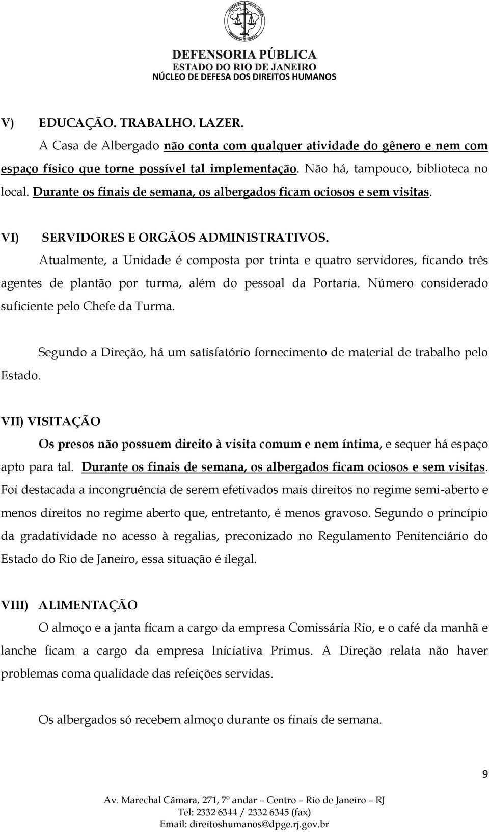 Atualmente, a Unidade é composta por trinta e quatro servidores, ficando três agentes de plantão por turma, além do pessoal da Portaria. Número considerado suficiente pelo Chefe da Turma. Estado.