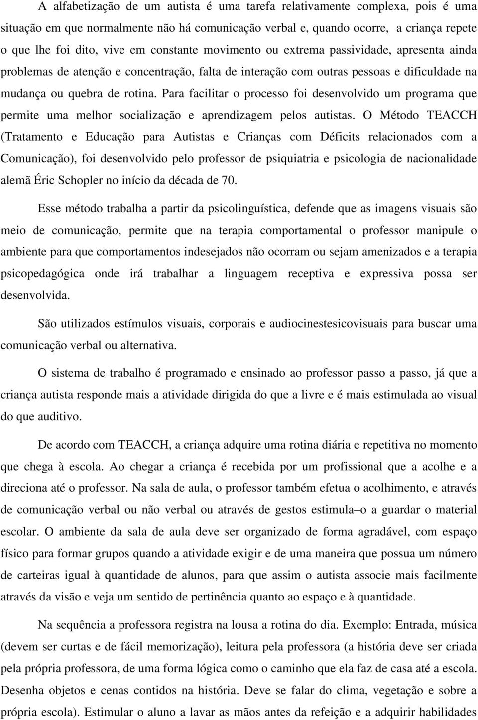 Para facilitar o processo foi desenvolvido um programa que permite uma melhor socialização e aprendizagem pelos autistas.