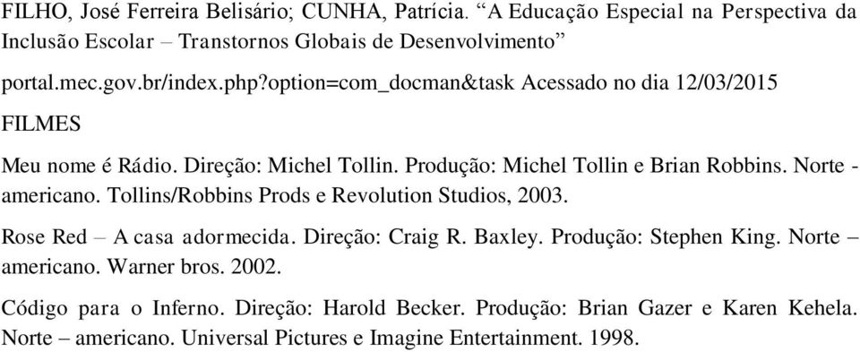 Norte - americano. Tollins/Robbins Prods e Revolution Studios, 2003. Rose Red A casa adormecida. Direção: Craig R. Baxley. Produção: Stephen King.