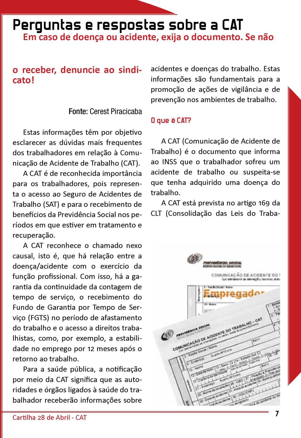 A CAT é de reconhecida importância para os trabalhadores, pois representa o acesso ao Seguro de Acidentes de Trabalho (SAT) e para o recebimento de benefícios da Previdência Social nos períodos em