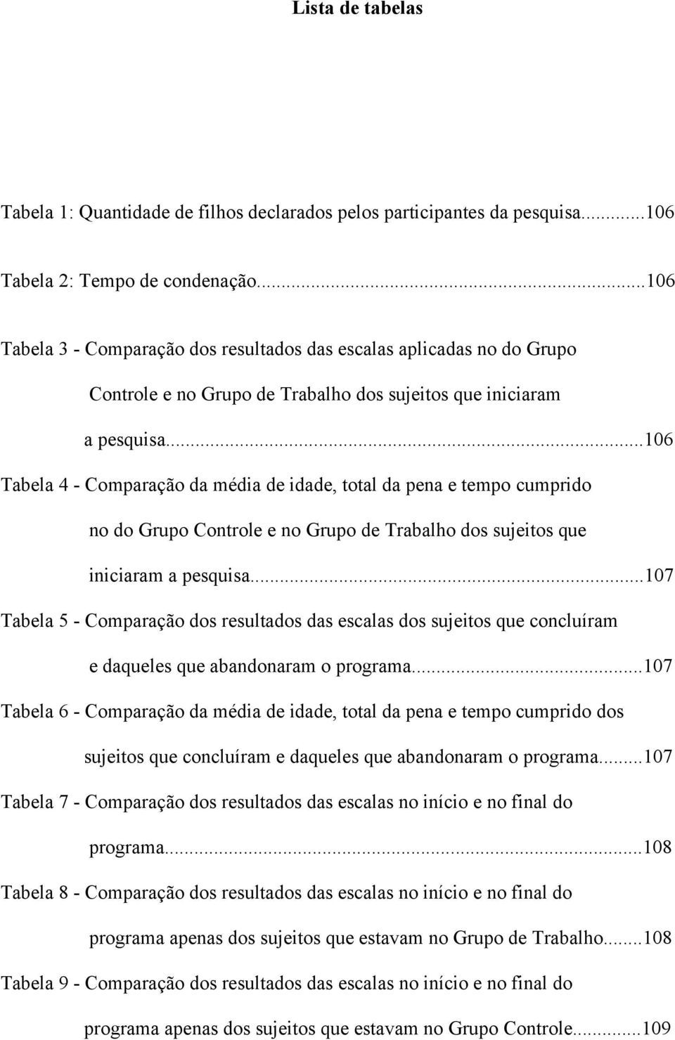 ..106 Tabela 4 - Comparação da média de idade, total da pena e tempo cumprido no do Grupo Controle e no Grupo de Trabalho dos sujeitos que iniciaram a pesquisa.