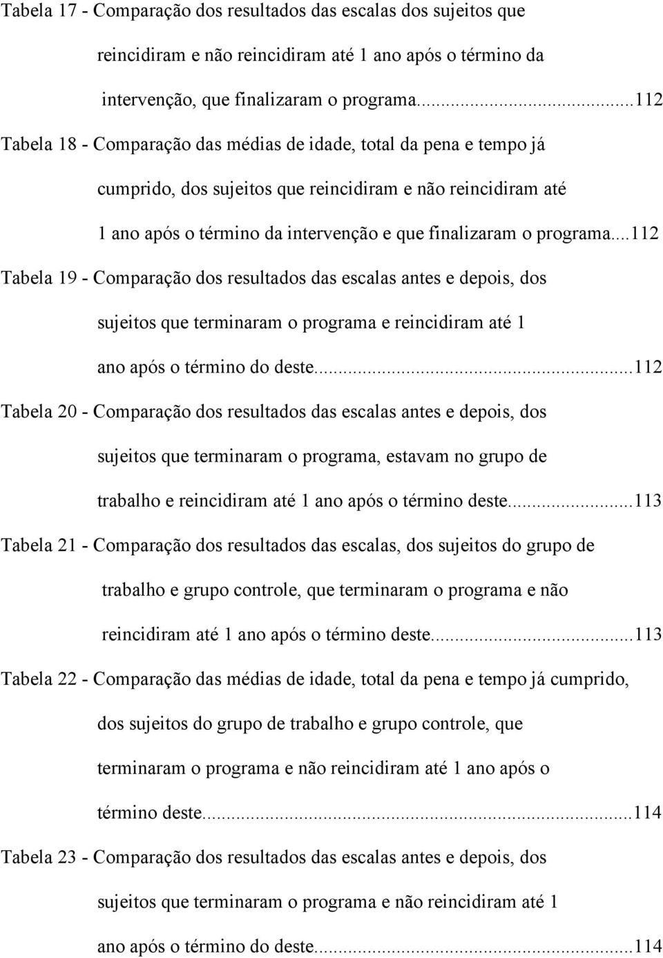 ..112 Tabela 19 - Comparação dos resultados das escalas antes e depois, dos sujeitos que terminaram o programa e reincidiram até 1 ano após o término do deste.