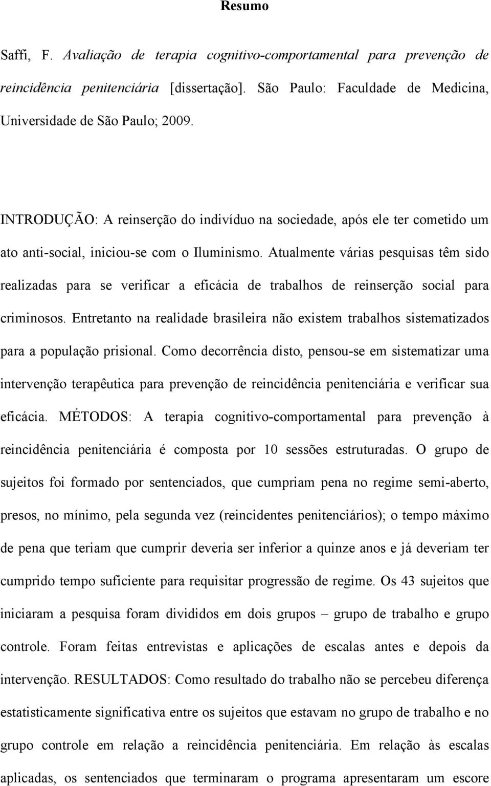 Atualmente várias pesquisas têm sido realizadas para se verificar a eficácia de trabalhos de reinserção social para criminosos.