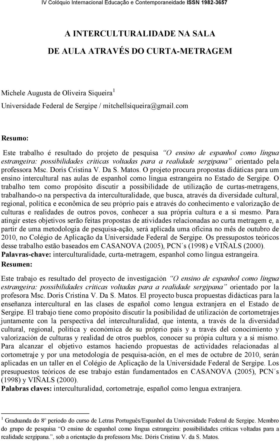 com Resumo: Este trabalho é resultado do projeto de pesquisa O ensino de espanhol como língua estrangeira: possibilidades críticas voltadas para a realidade sergipana orientado pela professora Msc.