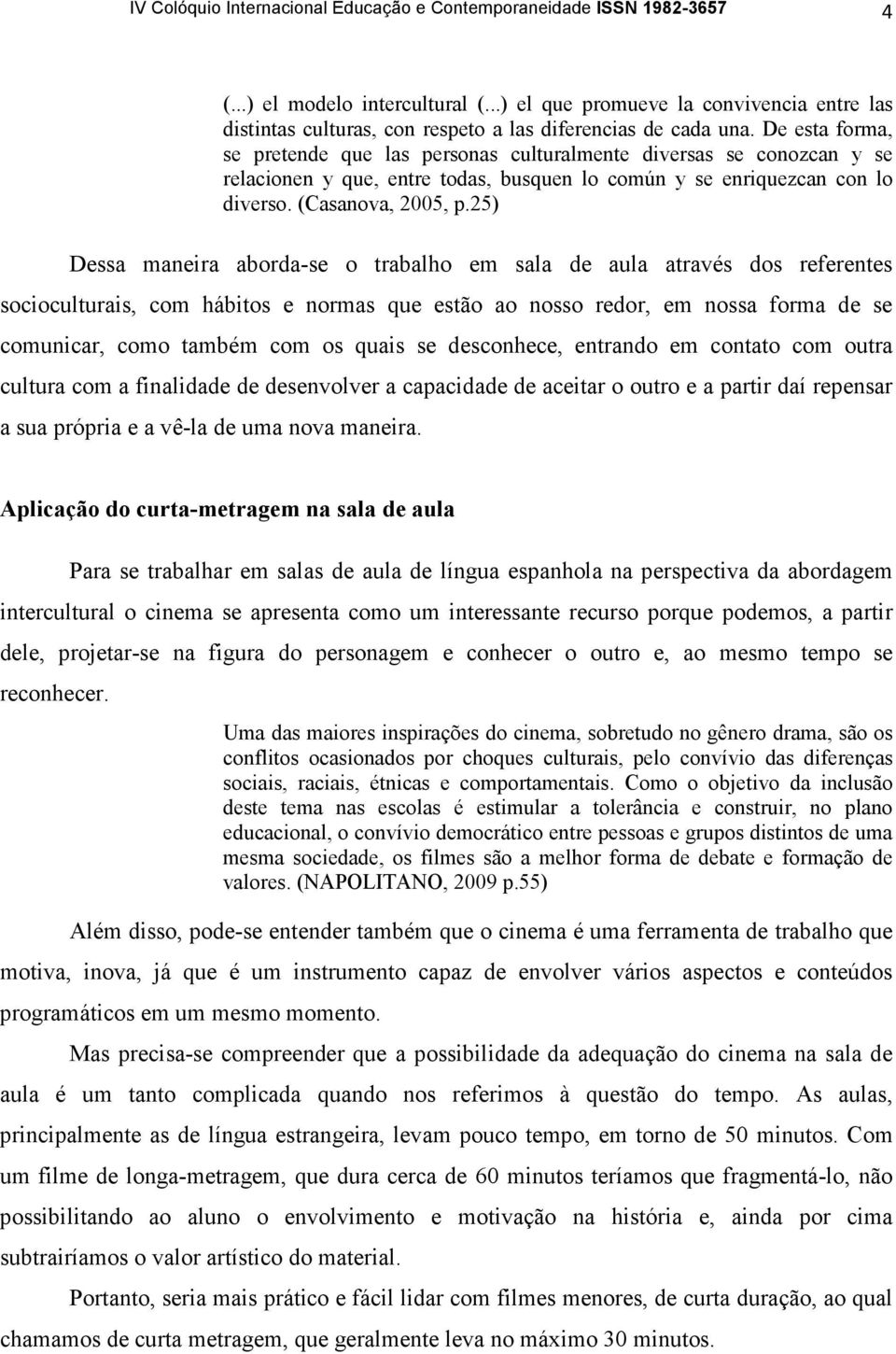 De esta forma, se pretende que las personas culturalmente diversas se conozcan y se relacionen y que, entre todas, busquen lo común y se enriquezcan con lo diverso. (Casanova, 2005, p.