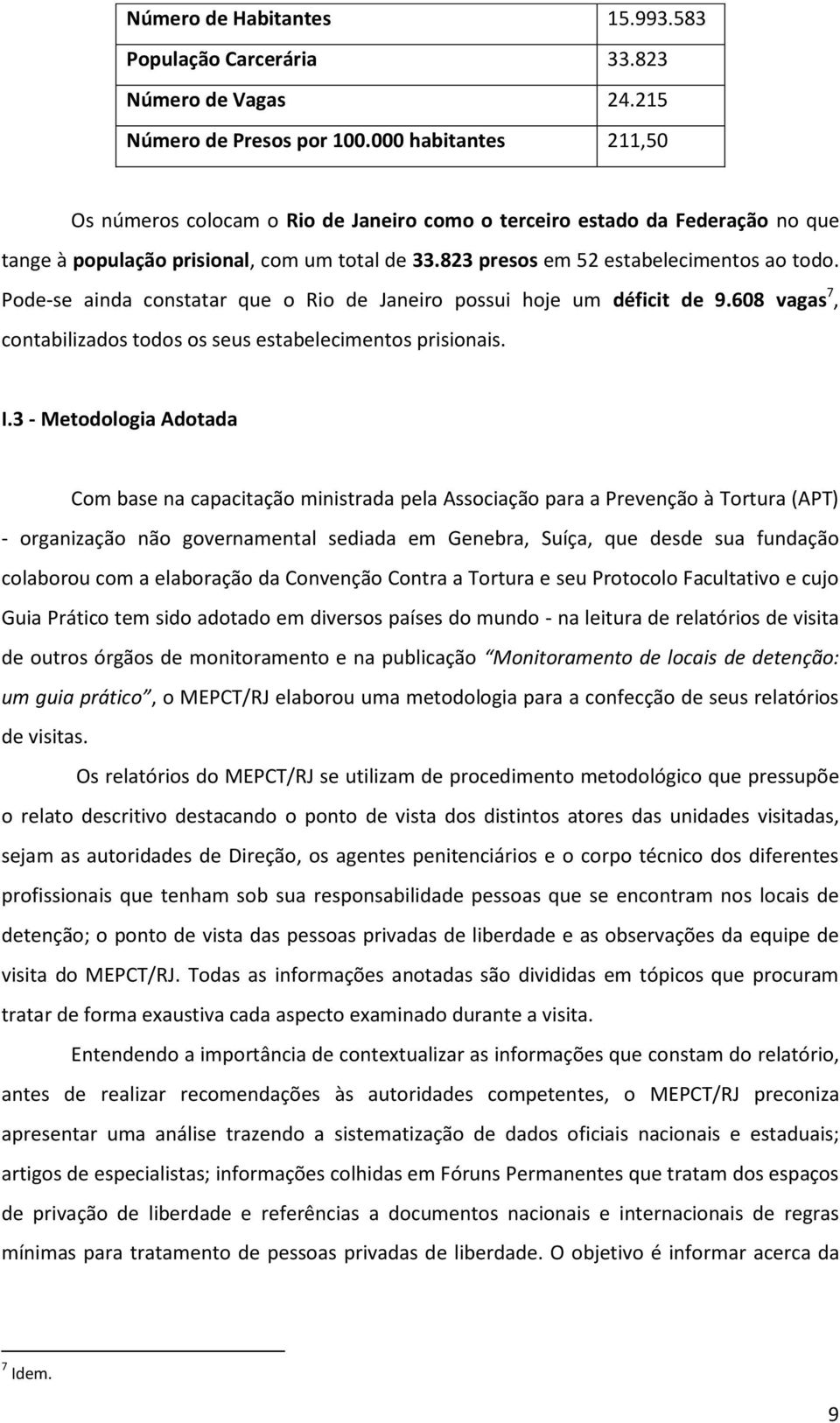 Pode-se ainda constatar que o Rio de Janeiro possui hoje um déficit de 9.608 vagas 7, contabilizados todos os seus estabelecimentos prisionais. I.