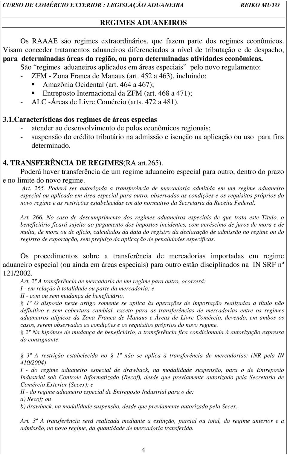 São regimes aduaneiros aplicados em áreas especiais pelo novo regulamento: - ZFM - Zona Franca de Manaus (art. 452 a 463), incluindo: Amazônia Ocidental (art.