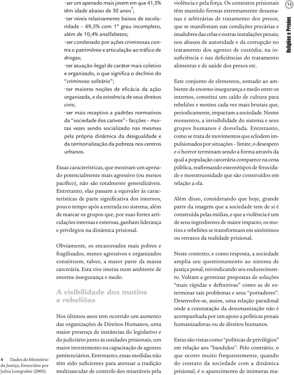 criminosas contra o patrimônio e articulação ao tráfico de drogas; ter atuação ilegal de caráter mais coletivo e organizado, o que significa o declínio do criminoso solitário ; ter maiores noções de