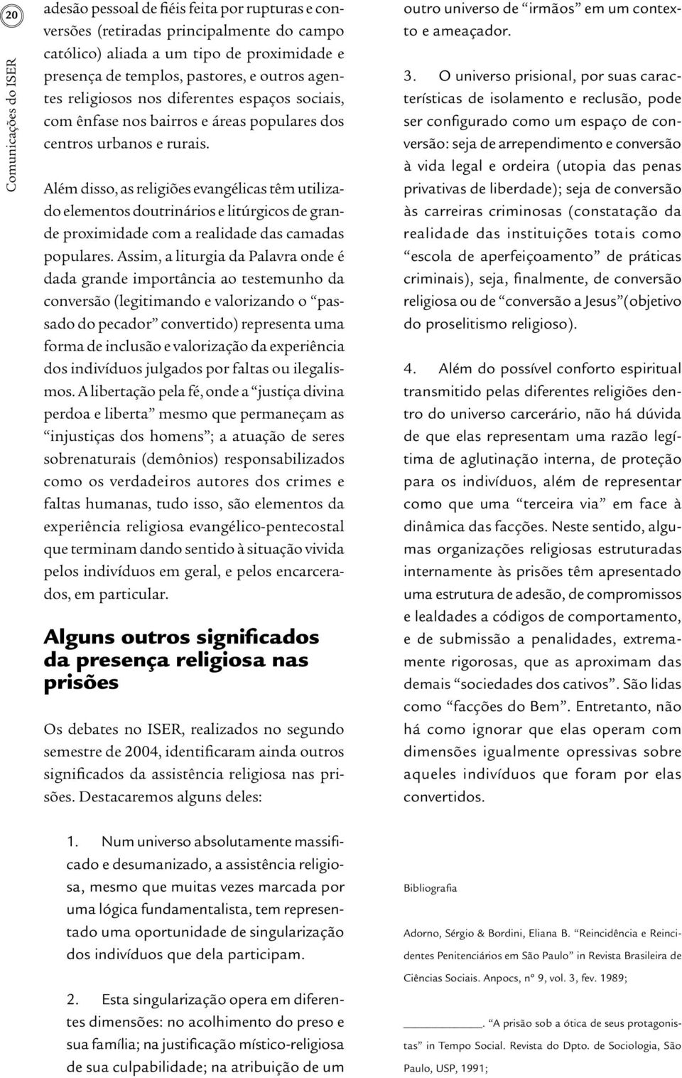 Além disso, as religiões evangélicas têm utilizado elementos doutrinários e litúrgicos de grande proximidade com a realidade das camadas populares.