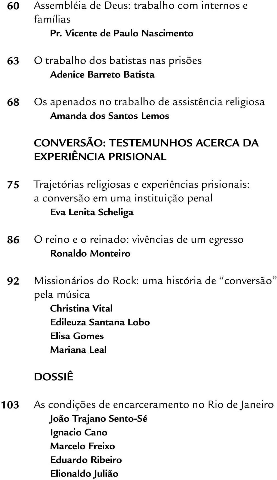 TESTEMUNHOS ACERCA DA EXPERIÊNCIA PRISIONAL 75 86 92 Trajetórias religiosas e experiências prisionais: a conversão em uma instituição penal Eva Lenita Scheliga O reino e o reinado: