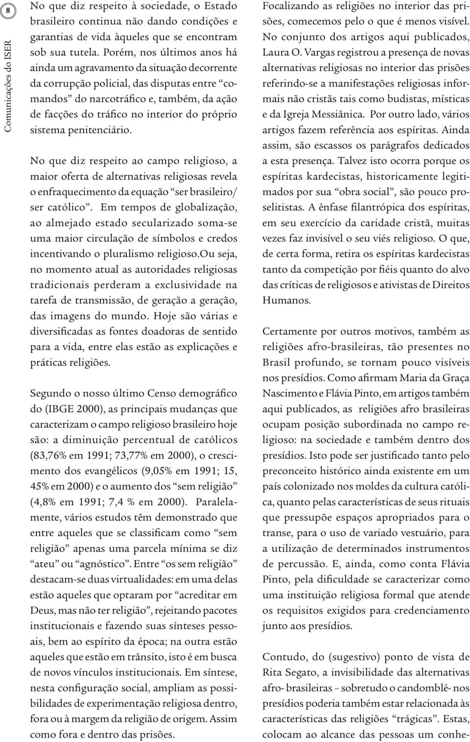 próprio sistema penitenciário. No que diz respeito ao campo religioso, a maior oferta de alternativas religiosas revela o enfraquecimento da equação ser brasileiro/ ser católico.