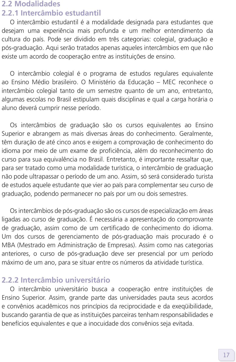 O intercâmbio colegial é o programa de estudos regulares equivalente ao Ensino Médio brasileiro.