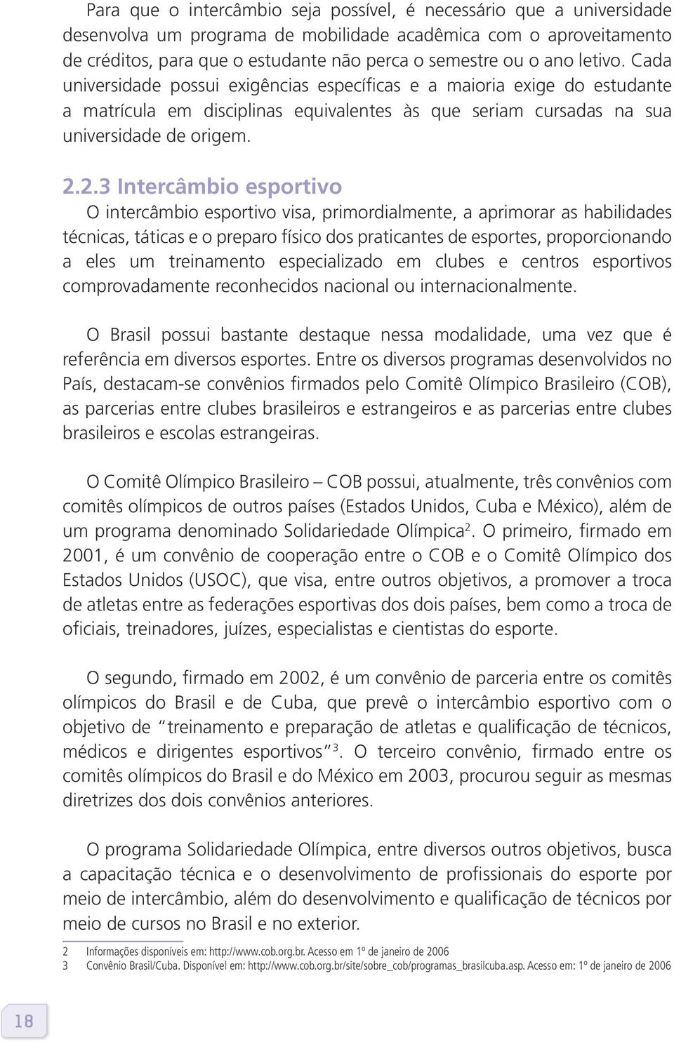 2.3 Intercâmbio esportivo O intercâmbio esportivo visa, primordialmente, a aprimorar as habilidades técnicas, táticas e o preparo físico dos praticantes de esportes, proporcionando a eles um