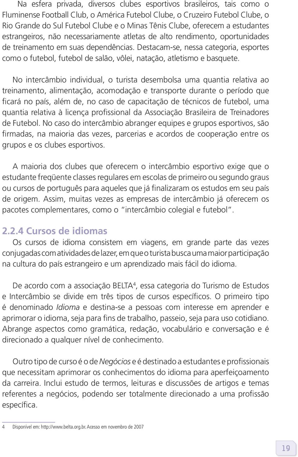 Destacam-se, nessa categoria, esportes como o futebol, futebol de salão, vôlei, natação, atletismo e basquete.