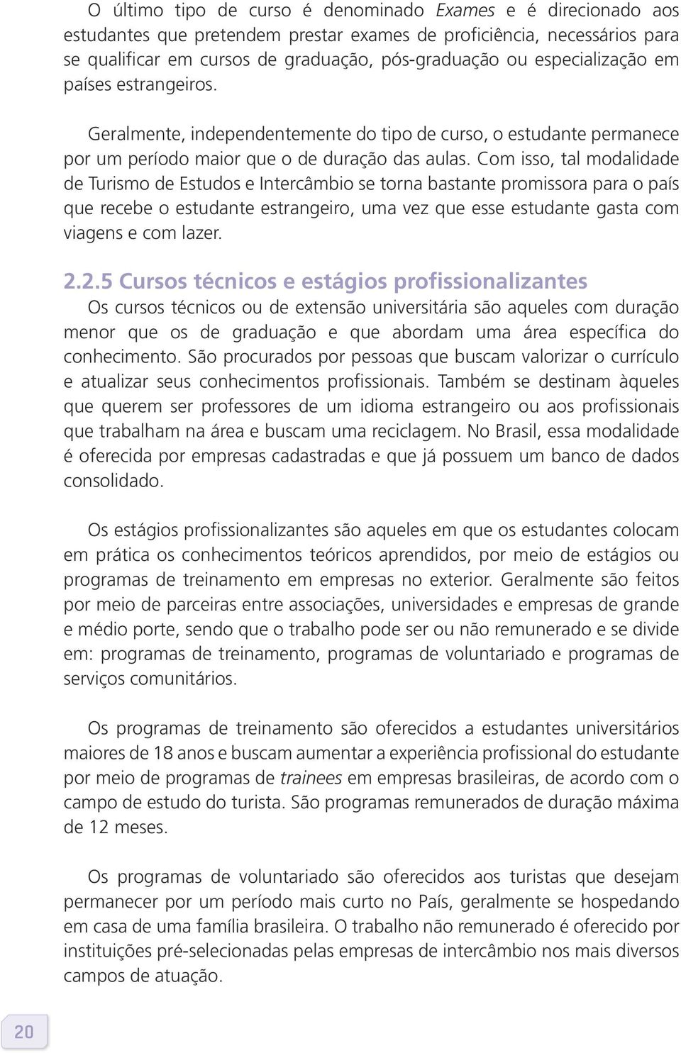 Com isso, tal modalidade de Turismo de Estudos e Intercâmbio se torna bastante promissora para o país que recebe o estudante estrangeiro, uma vez que esse estudante gasta com viagens e com lazer. 2.