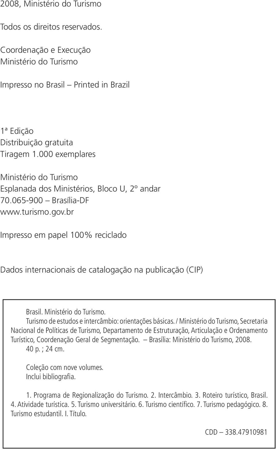 br Impresso em papel 100% reciclado Dados internacionais de catalogação na publicação (CIP) Brasil. Ministério do Turismo. Turismo de estudos e intercâmbio: orientações básicas.