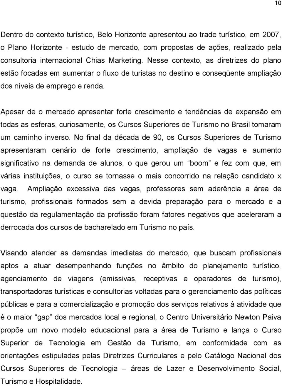 Apesar de o mercado apresentar forte crescimento e tendências de expansão em todas as esferas, curiosamente, os Cursos Superiores de Turismo no Brasil tomaram um caminho inverso.