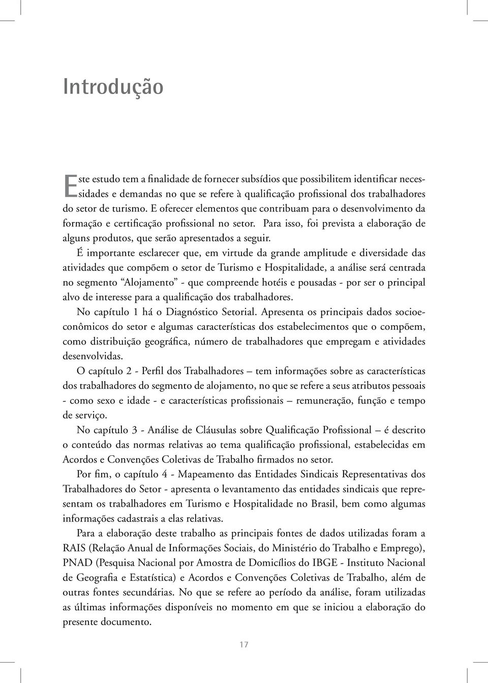 É importante esclarecer que, em virtude da grande amplitude e diversidade das atividades que compõem o setor de Turismo e Hospitalidade, a análise será centrada no segmento Alojamento que compreende