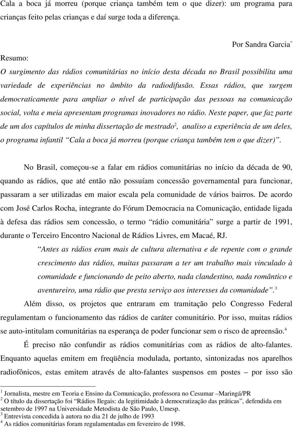 Essas rádios, que surgem democraticamente para ampliar o nível de participação das pessoas na comunicação social, volta e meia apresentam programas inovadores no rádio.