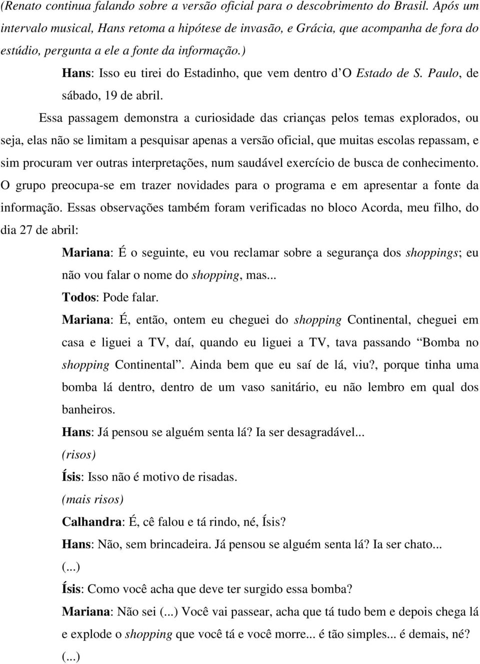 ) Hans: Isso eu tirei do Estadinho, que vem dentro d O Estado de S. Paulo, de sábado, 19 de abril.