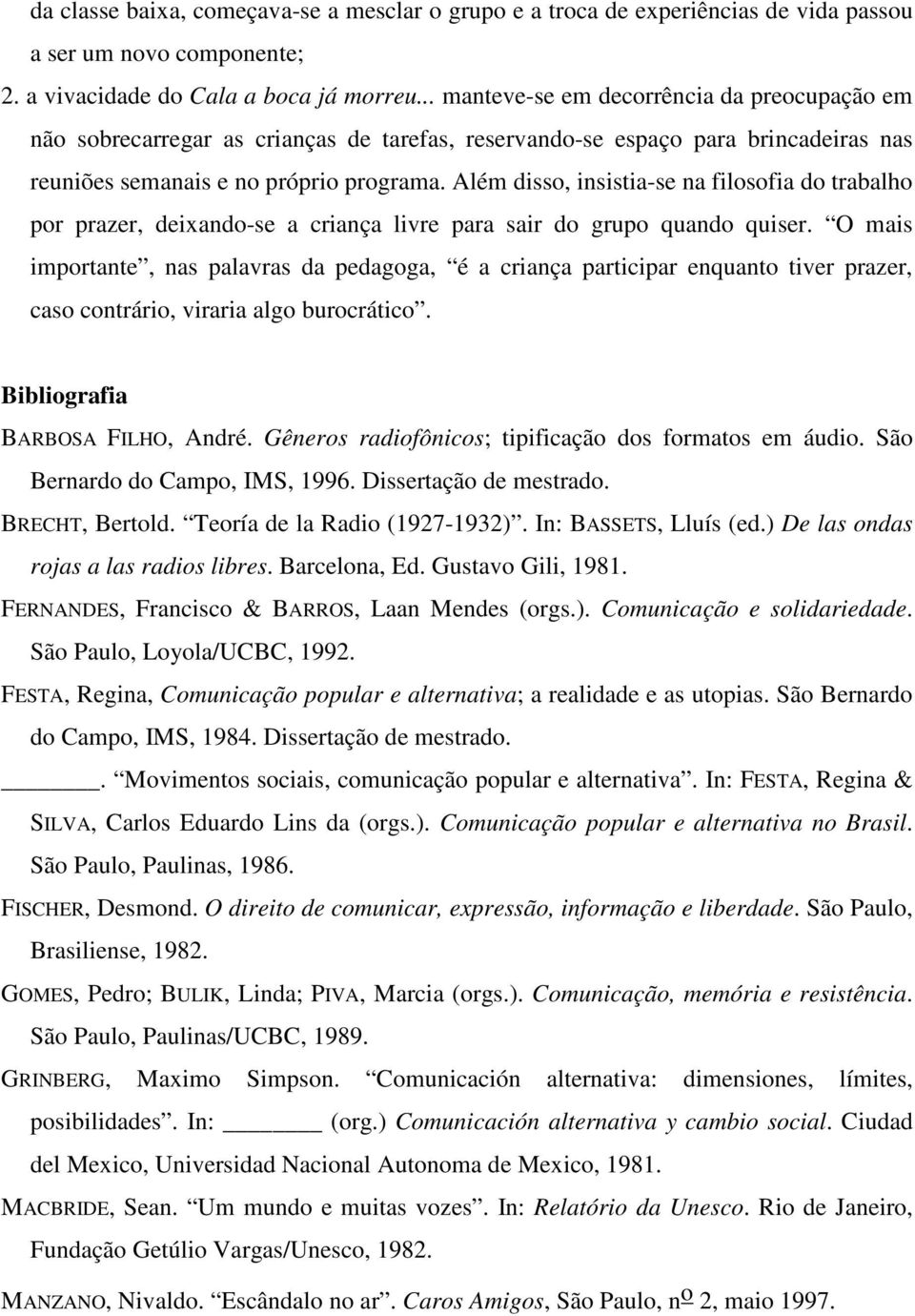 Além disso, insistia-se na filosofia do trabalho por prazer, deixando-se a criança livre para sair do grupo quando quiser.