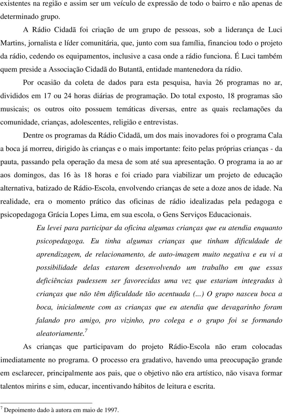 equipamentos, inclusive a casa onde a rádio funciona. É Luci também quem preside a Associação Cidadã do Butantã, entidade mantenedora da rádio.