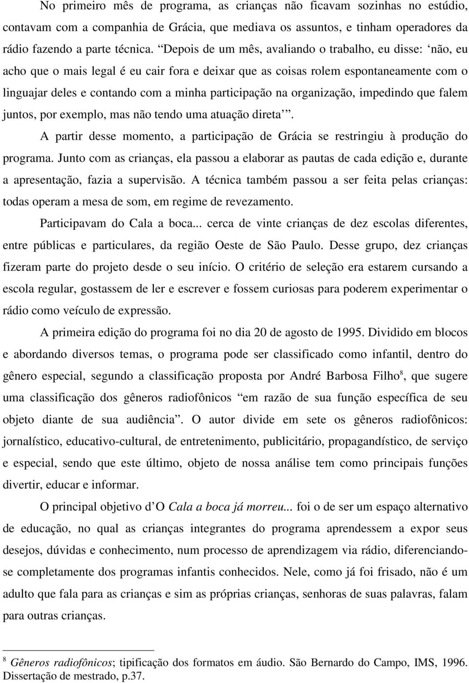 na organização, impedindo que falem juntos, por exemplo, mas não tendo uma atuação direta. A partir desse momento, a participação de Grácia se restringiu à produção do programa.