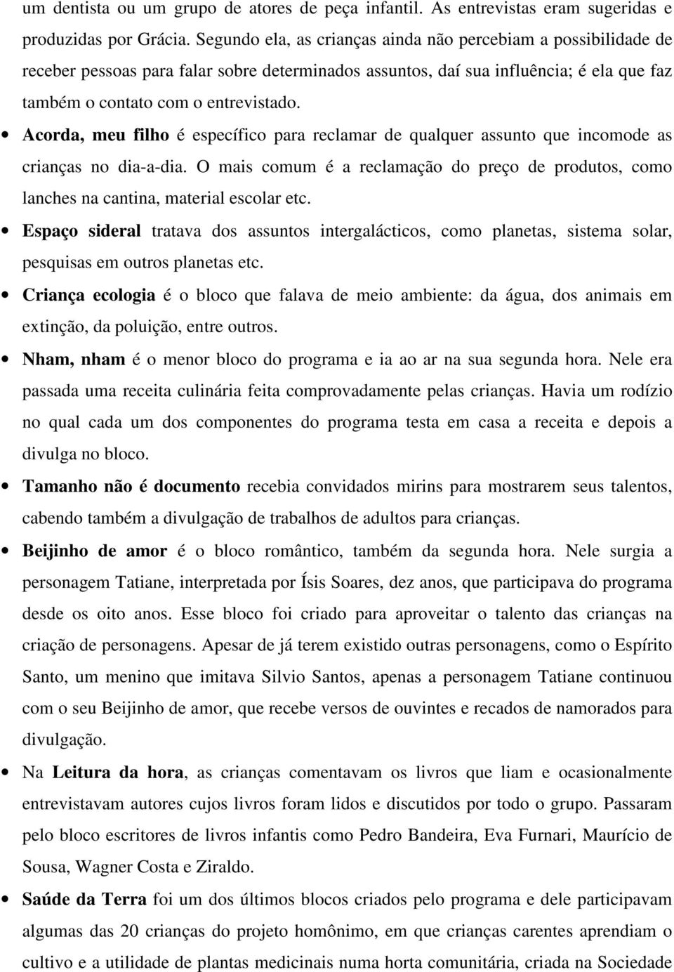 Acorda, meu filho é específico para reclamar de qualquer assunto que incomode as crianças no dia-a-dia. O mais comum é a reclamação do preço de produtos, como lanches na cantina, material escolar etc.