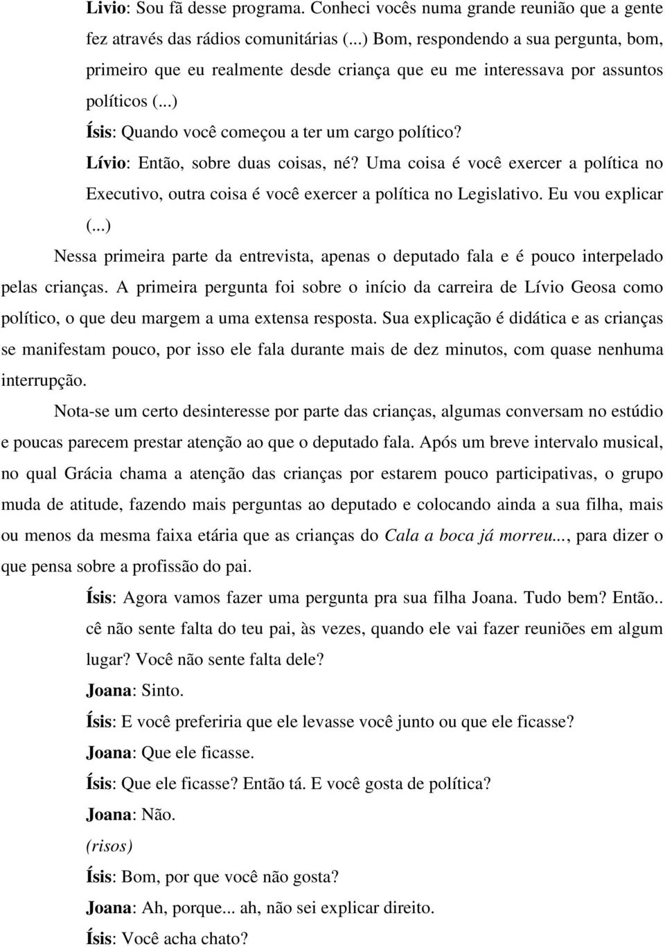 Lívio: Então, sobre duas coisas, né? Uma coisa é você exercer a política no Executivo, outra coisa é você exercer a política no Legislativo. Eu vou explicar (.