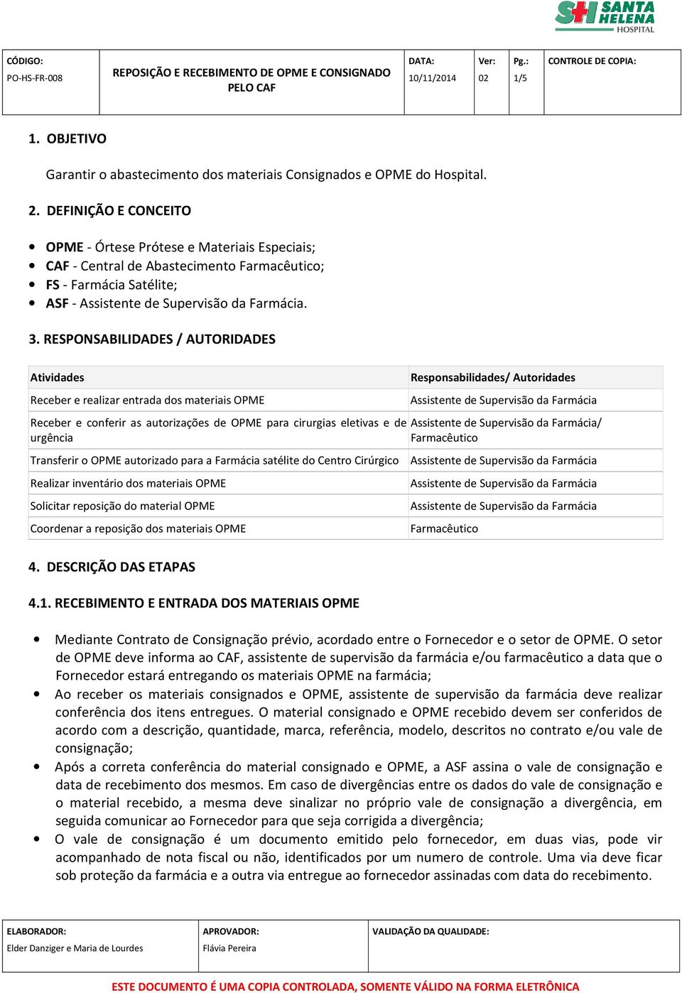 RESPONSABILIDADES / AUTORIDADES Atividades Receber e realizar entrada dos materiais OPME Receber e conferir as autorizações de OPME para cirurgias eletivas e de urgência Responsabilidades/