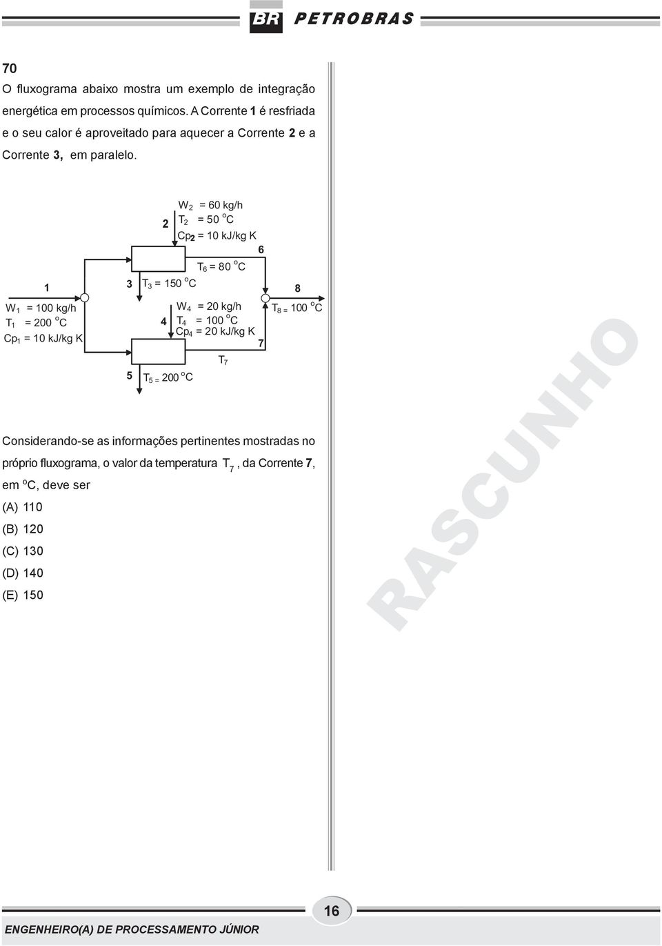 200 o C Cp 1 = 10 kj/kg K 5 W 4 = 20 kg/h T 8= 100 o C 4 T 4 = 100 o C Cp 4 = 20 kj/kg K 7 T 5= 200 o C Considerando-se as informações pertinentes